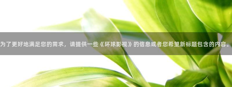 九七在线观看免费高清电视剧窝窝美：为了更好地满足您的需求，请提供一些《环球影视》的信息或者您希望新标题包含的内容。